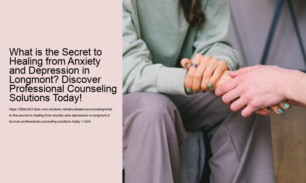 What is the Secret to Healing from Anxiety and Depression in Longmont? Discover Professional Counseling Solutions Today!