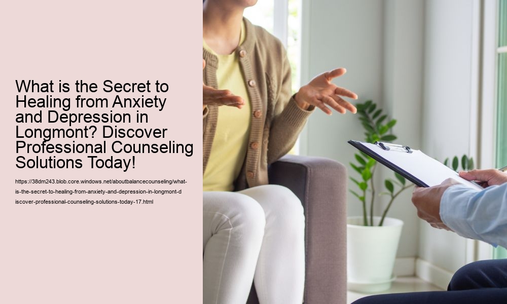 What is the Secret to Healing from Anxiety and Depression in Longmont? Discover Professional Counseling Solutions Today!